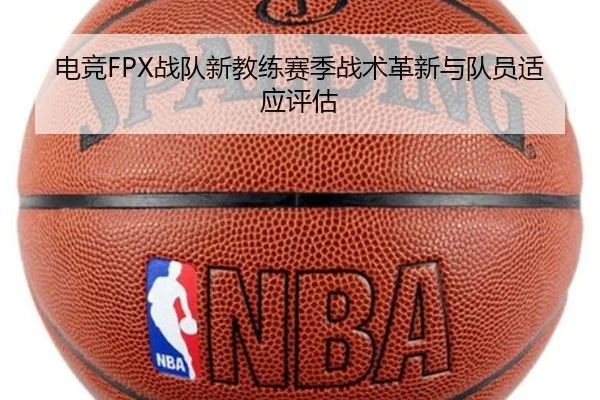 电竞FPX战队新教练赛季战术革新与队员适应评估 | shangniu